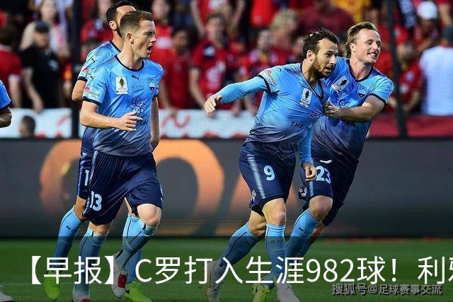 【早报】C罗打入生涯982球！利雅得胜利3比1费萨里！