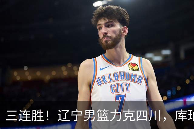 三连胜！辽宁男篮力克四川，库珀爆砍40+17，李虎翼12分赵继伟缺阵