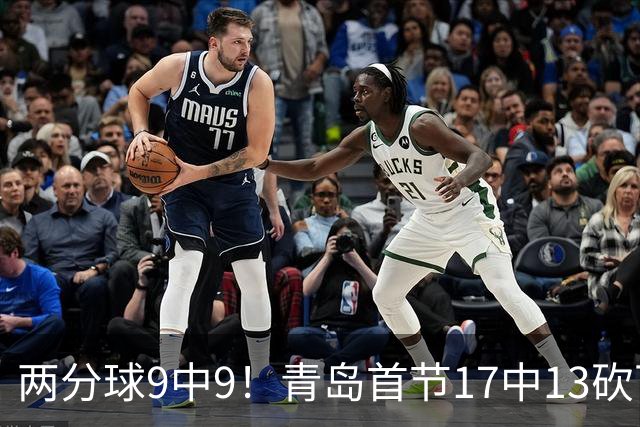两分球9中9！青岛首节17中13砍下32分 三分8中4