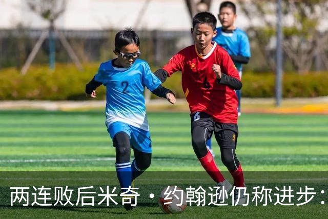 两连败后米奇·约翰逊仍称进步：比赛习惯比第一场更好