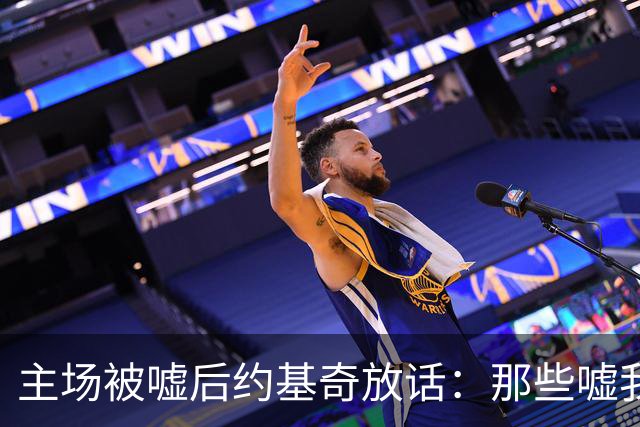 主场被嘘后约基奇放话：那些嘘我们的球迷别再来了