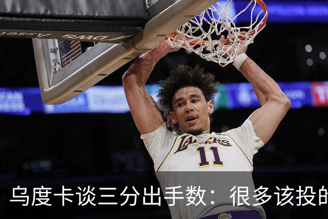 乌度卡谈三分出手数：很多该投的球传了或者突破了 我们必须多投