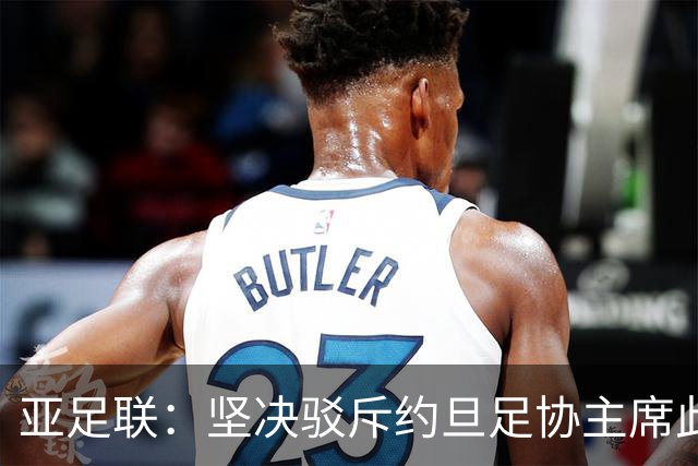 亚足联：坚决驳斥约旦足协主席此前言论；特别大会未限制任何人发言