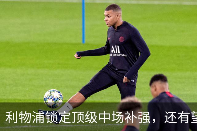 利物浦锁定顶级中场补强，还有望迎回阿诺德补强边路