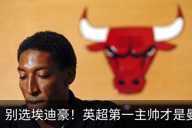 别选埃迪豪！英超第一主帅才是曼联答案，2000 万违约金值得砸