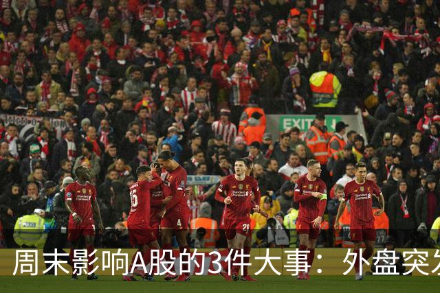 周末影响A股的3件大事：外盘突发利空！反弹行情不会一帆风顺！