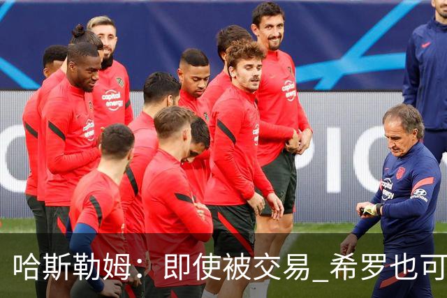 哈斯勒姆：即使被交易 希罗也可昂首离开热火