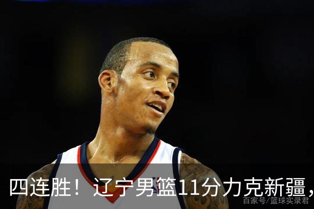 四连胜！辽宁男篮11分力克新疆，库珀27+11克里斯19+8，沙拉木10+4