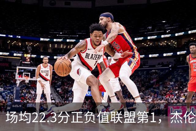 场均22.3分正负值联盟第1，杰伦·布朗这组命中率更扎眼