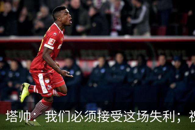 塔帅：我们必须接受这场失利；祝贺弗利特伍德晋级