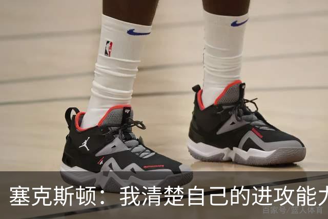 塞克斯顿：我清楚自己的进攻能力 做能靠防守改变比赛的人