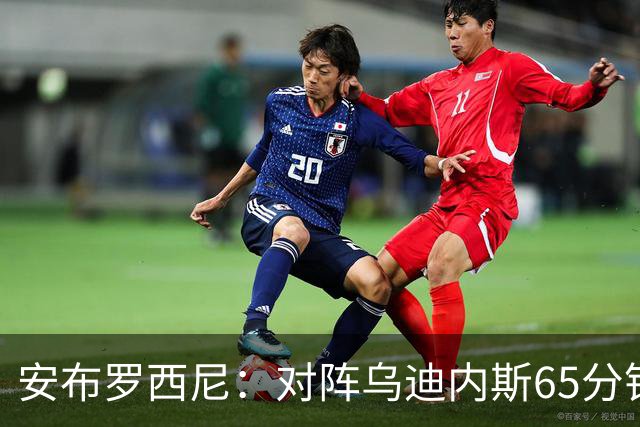 安布罗西尼：对阵乌迪内斯65分钟，是阿莫林治下米兰最佳表现