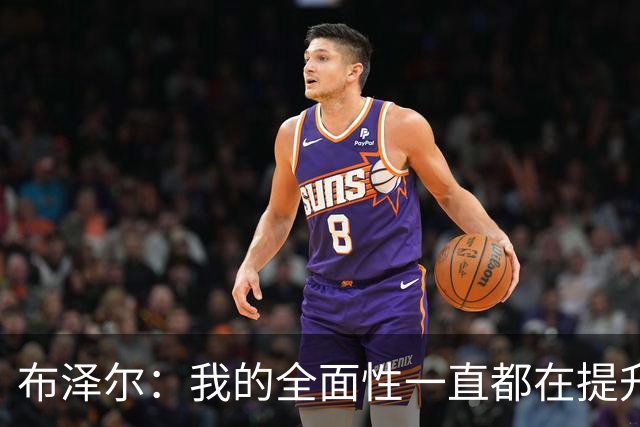 布泽尔：我的全面性一直都在提升 现在绝对处于最高水平