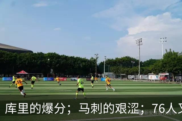 库里的爆分；马刺的艰涩；76人又逆转了