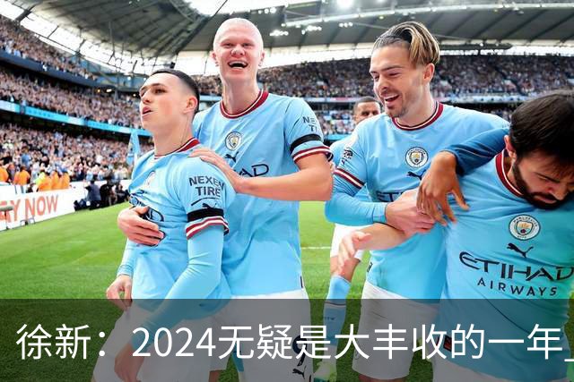 徐新：2024无疑是大丰收的一年 完美的赛季
