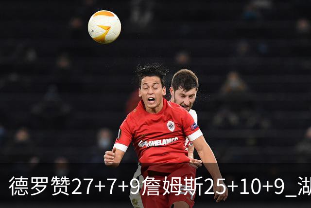 德罗赞27+7+9詹姆斯25+10+9 湖人负公牛3连败