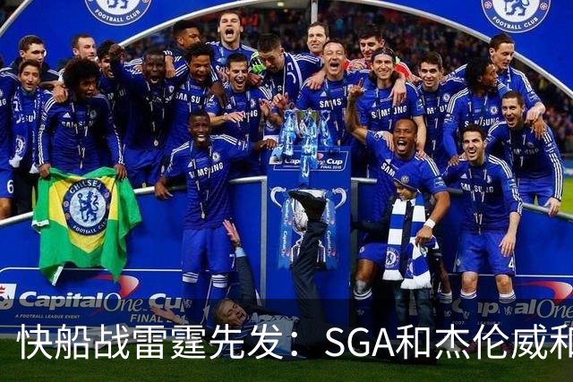 快船战雷霆先发：SGA&杰伦威&切特&哈滕VS加兰&八村塁
