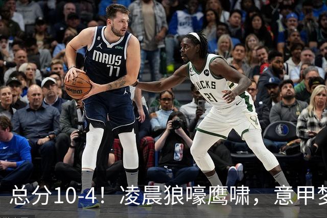 总分10-4！凌晨狼嚎鹰啸，意甲梦回唐朝，国米被迫下线！