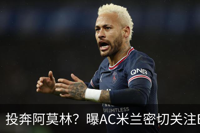 投奔阿莫林？曝AC米兰密切关注B费 5400万便可签下他