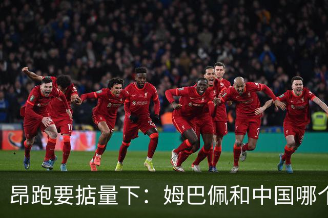 昂跑要掂量下：姆巴佩和中国哪个重要