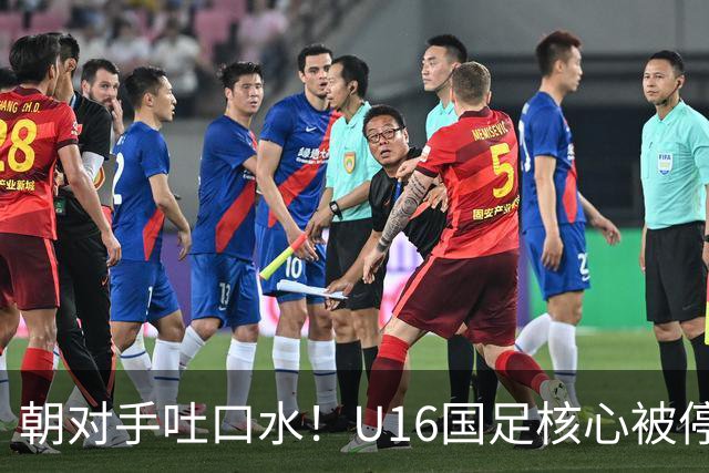 朝对手吐口水！U16国足核心被停赛3场 已做内部检查 董路批评