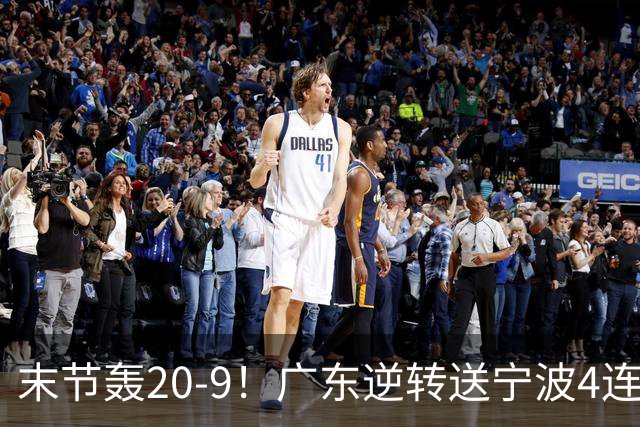 末节轰20-9！广东逆转送宁波4连败 博日奇26+10罗凯文20分