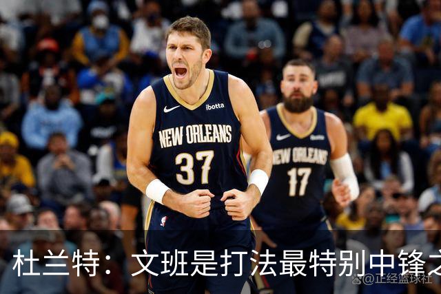 杜兰特：文班是打法最特别中锋之一 马刺能拿西部冠军是有道理的