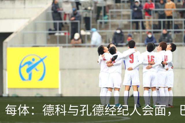 每体：德科与孔德经纪人会面，巴萨不排除听取对其报价