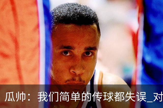 瓜帅：我们简单的传球都失误 对顶级球队会受惩罚