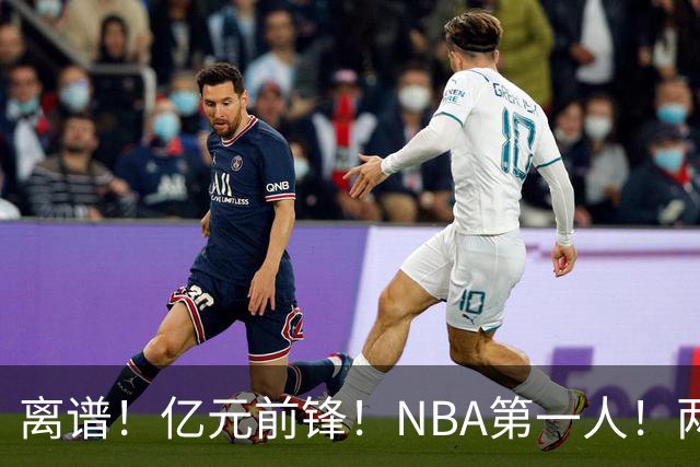 离谱！亿元前锋！NBA第一人！两冠功臣下海了？