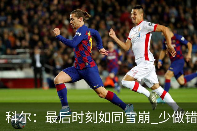 科尔：最后时刻如同雪崩 少做错一件事都不会被翻盘