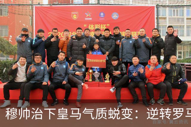 穆帅治下皇马气质蜕变：逆转罗马赢德比，战术与凝聚力全面回归