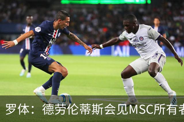 罗体：德劳伦蒂斯会见MSC所有者，谈新球场赞助