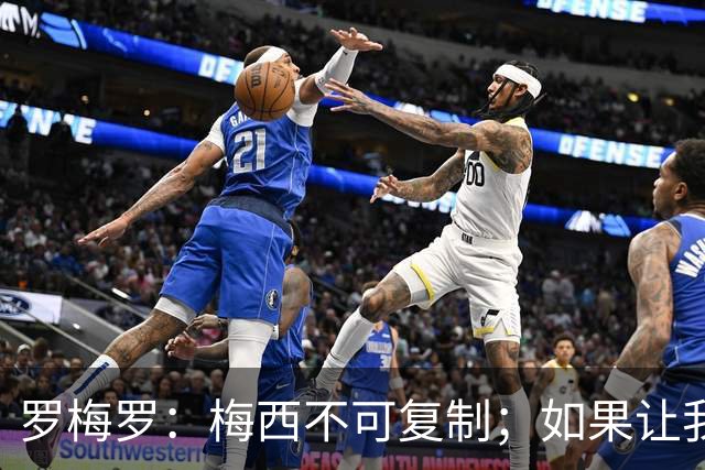 罗梅罗：梅西不可复制；如果让我选我会把10号球衣交给小蜘蛛