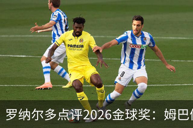 罗纳尔多点评2026金球奖：姆巴佩亚马尔凯恩神仙打架