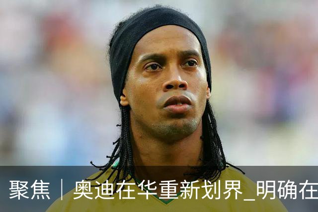 聚焦｜奥迪在华重新划界 明确在华新方向