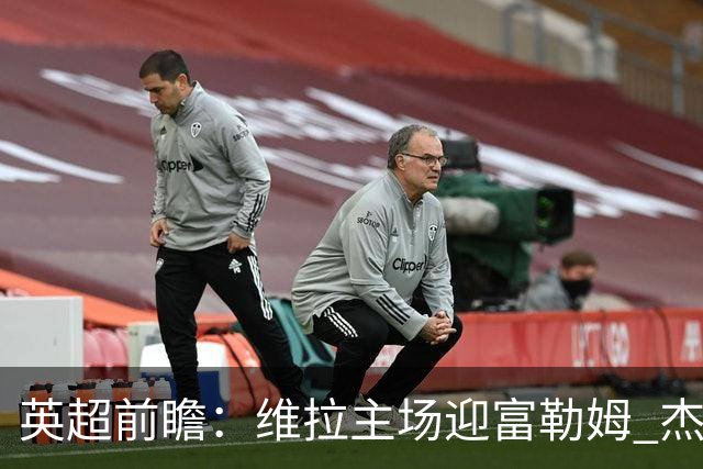 英超前瞻：维拉主场迎富勒姆 杰克逊领衔冲击连胜