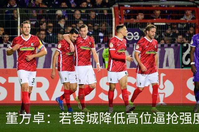 董方卓：若蓉城降低高位逼抢强度，对擅长防反的英博队会很困难