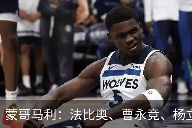 蒙哥马利：法比奥、曹永竞、杨立瑜都将缺战，我们知道如何应对
