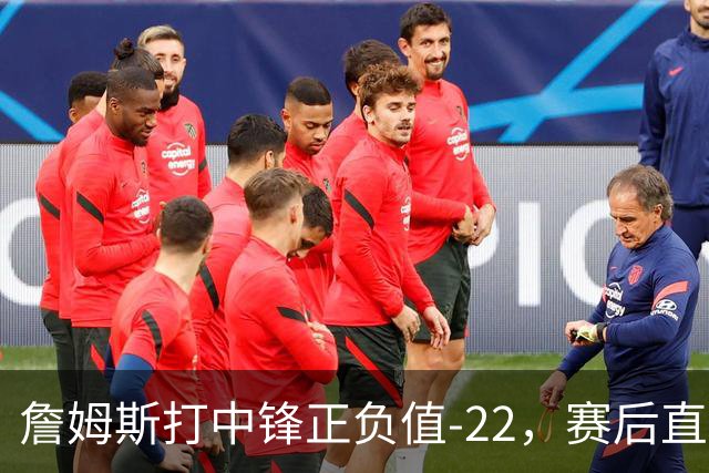 詹姆斯打中锋正负值-22，赛后直言：我们那边有个MVP