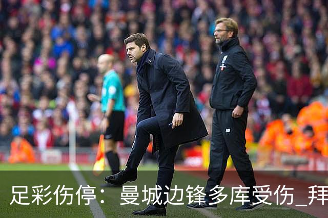 足彩伤停：曼城边锋多库受伤 拜仁两大主力缺阵