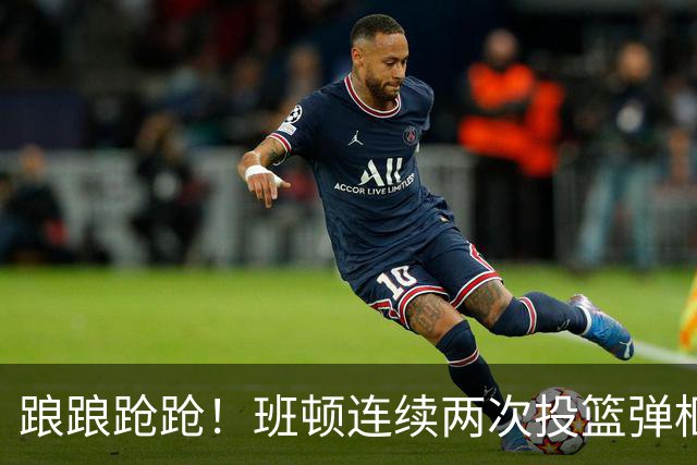 踉踉跄跄！班顿连续两次投篮弹框而出，陶汉林一条龙打进