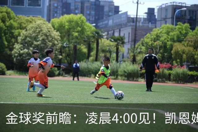 金球奖前瞻：凌晨4:00见！凯恩姆巴佩亚马尔花落谁家？