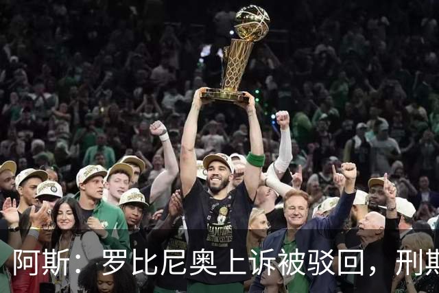 阿斯：罗比尼奥上诉被驳回，刑期至2032年不变