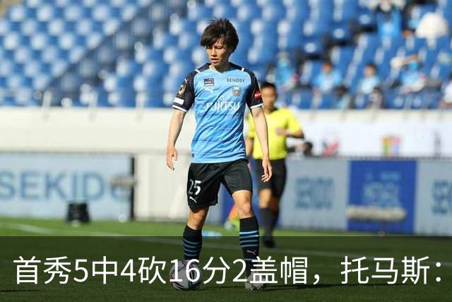 首秀5中4砍16分2盖帽，托马斯：梦想成真