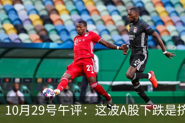 10月29号午评：这波A股下跌是挤泡沫还是熊来了？大盘后市将何去何从？