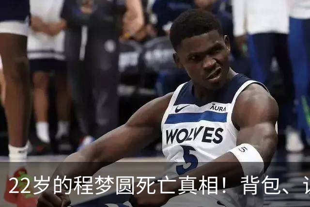 22岁的程梦圆死亡真相！背包、证件散落荒草，陡峭的山崖，见证了这场猝不及防的意外