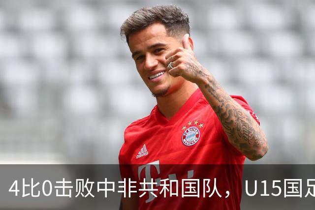 4比0击败中非共和国队，U15国足迎来世界杯开门红