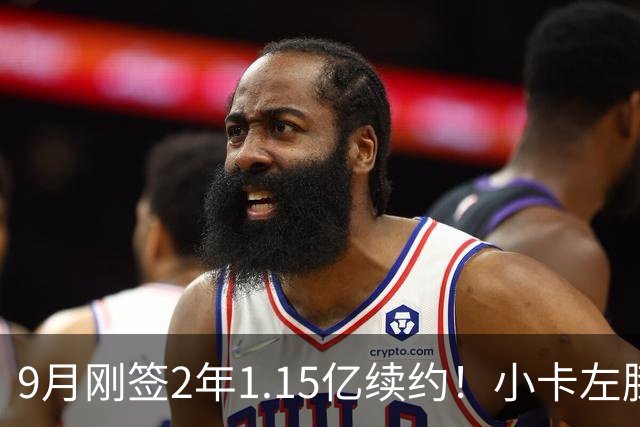 9月刚签2年1.15亿续约！小卡左膝肿胀将休战 或无缘战旧主快船