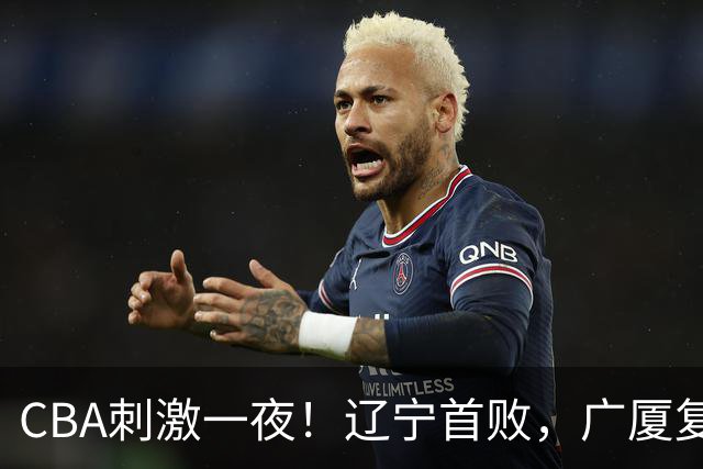 CBA刺激一夜！辽宁首败，广厦复仇，北控加时惜败，首钢稳居榜首